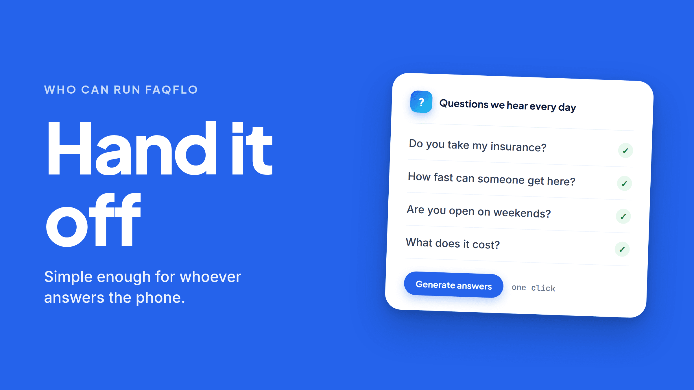 A card headed “Questions we hear every day” listing four of them — do you take my insurance, how fast can someone get here, are you open on weekends, what does it cost — each with a green tick. A “Generate answers” button sits at the bottom beside the words “one click”. Alongside: “Hand it off. Simple enough for whoever answers the phone.”