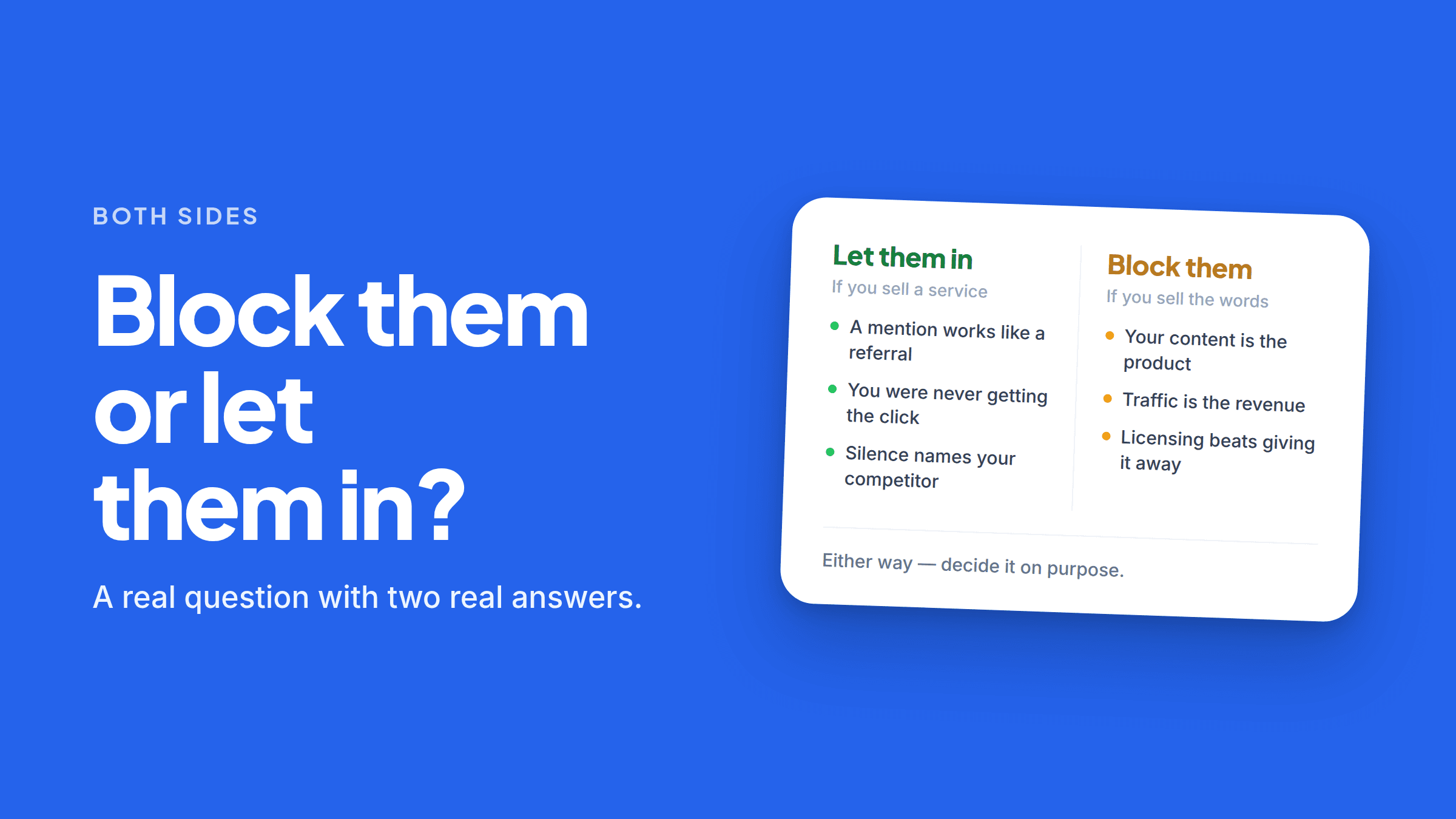 A two-column card. “Let them in — if you sell a service” lists: a mention works like a referral, you were never getting the click, silence names your competitor. “Block them — if you sell the words” lists: your content is the product, traffic is the revenue, licensing beats giving it away. Underneath: “Either way — decide it on purpose.”